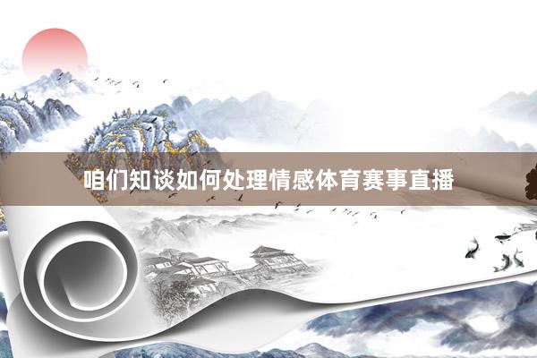 咱们知谈如何处理情感体育赛事直播