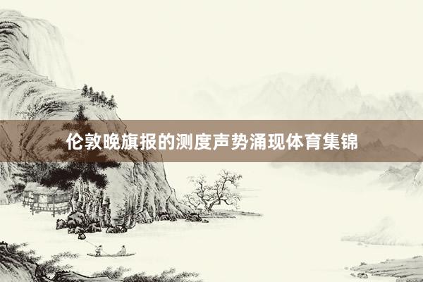 伦敦晚旗报的测度声势涌现体育集锦