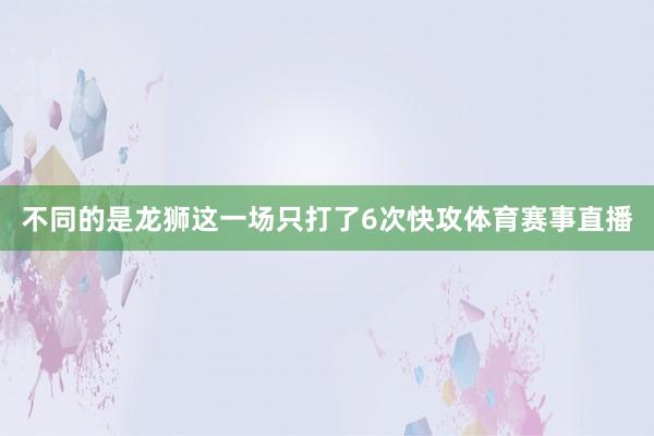 不同的是龙狮这一场只打了6次快攻体育赛事直播