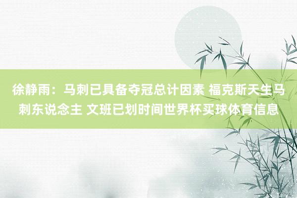 徐静雨：马刺已具备夺冠总计因素 福克斯天生马刺东说念主 文班已划时间世界杯买球体育信息