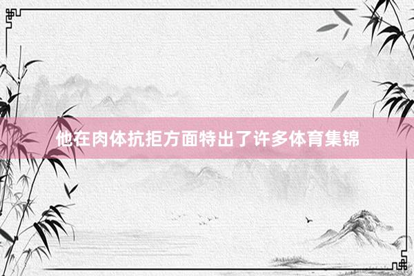 他在肉体抗拒方面特出了许多体育集锦