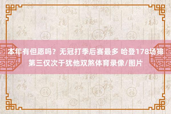 本年有但愿吗？无冠打季后赛最多 哈登178场排第三仅次于犹他双煞体育录像/图片