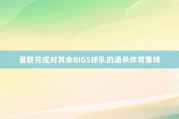 曼联完成对其余BIG5球队的通杀体育集锦