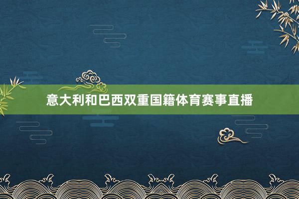 意大利和巴西双重国籍体育赛事直播