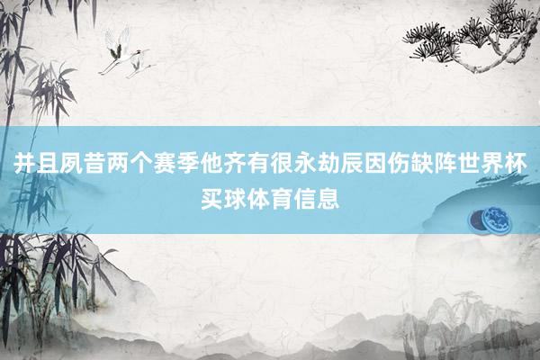 并且夙昔两个赛季他齐有很永劫辰因伤缺阵世界杯买球体育信息