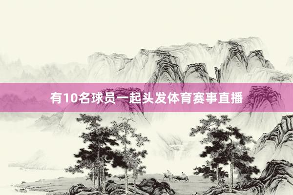 有10名球员一起头发体育赛事直播