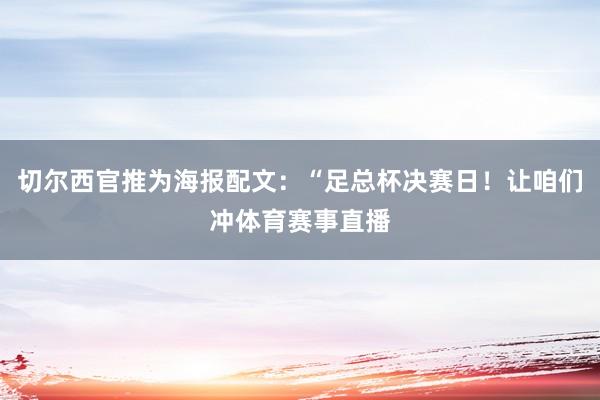 切尔西官推为海报配文：“足总杯决赛日！让咱们冲体育赛事直播