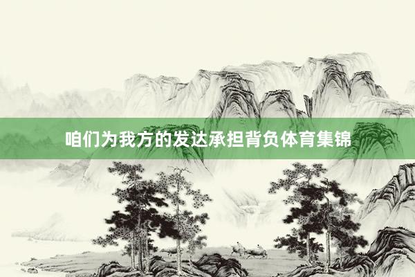 咱们为我方的发达承担背负体育集锦