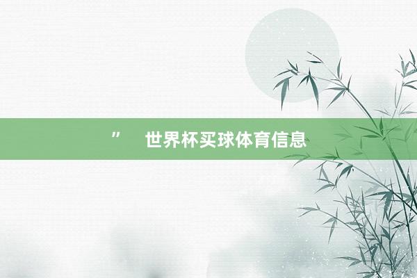 ”    世界杯买球体育信息