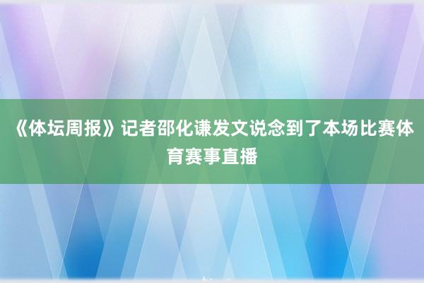 《体坛周报》记者邵化谦发文说念到了本场比赛体育赛事直播