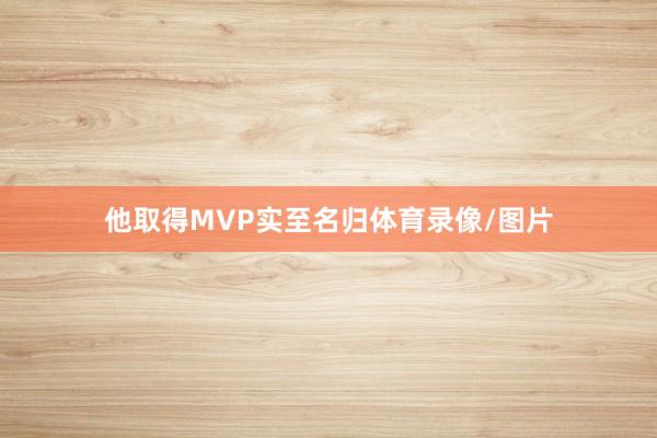 他取得MVP实至名归体育录像/图片