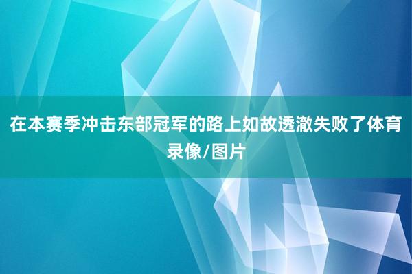 在本赛季冲击东部冠军的路上如故透澈失败了体育录像/图片