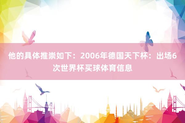 他的具体推崇如下：2006年德国天下杯：出场6次世界杯买球体育信息