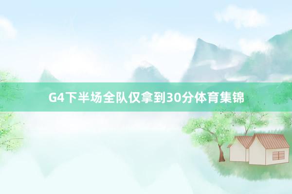 G4下半场全队仅拿到30分体育集锦
