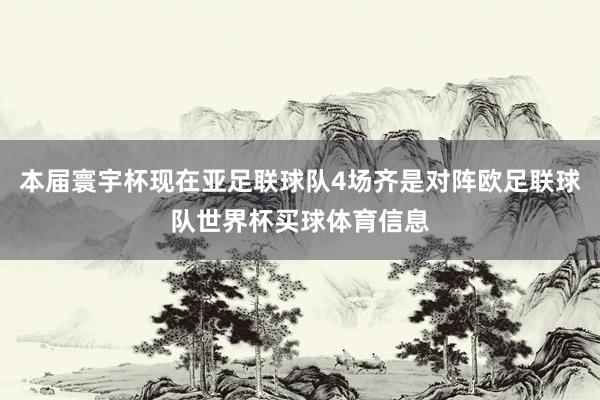 本届寰宇杯现在亚足联球队4场齐是对阵欧足联球队世界杯买球体育信息