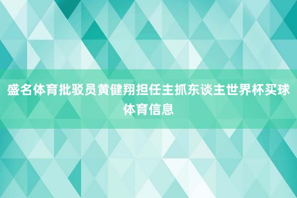 盛名体育批驳员黄健翔担任主抓东谈主世界杯买球体育信息