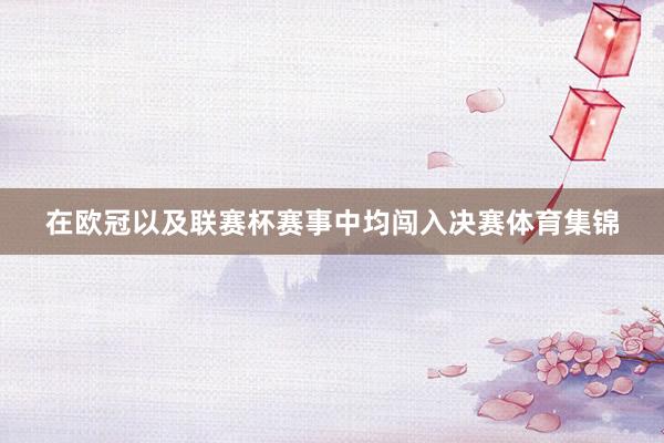 在欧冠以及联赛杯赛事中均闯入决赛体育集锦