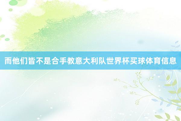 而他们皆不是合手教意大利队世界杯买球体育信息