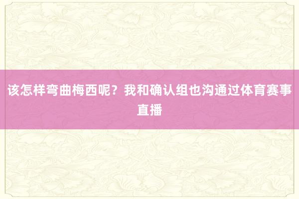 该怎样弯曲梅西呢？我和确认组也沟通过体育赛事直播