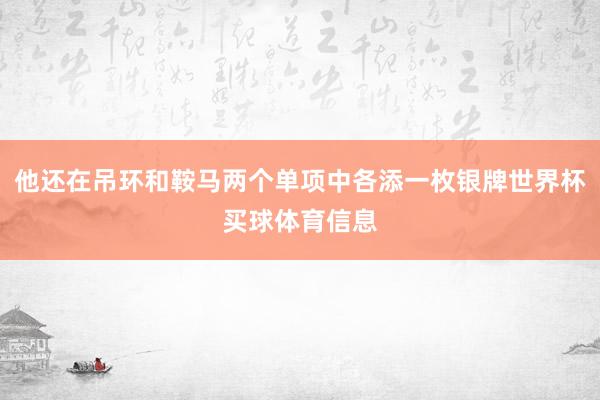 他还在吊环和鞍马两个单项中各添一枚银牌世界杯买球体育信息