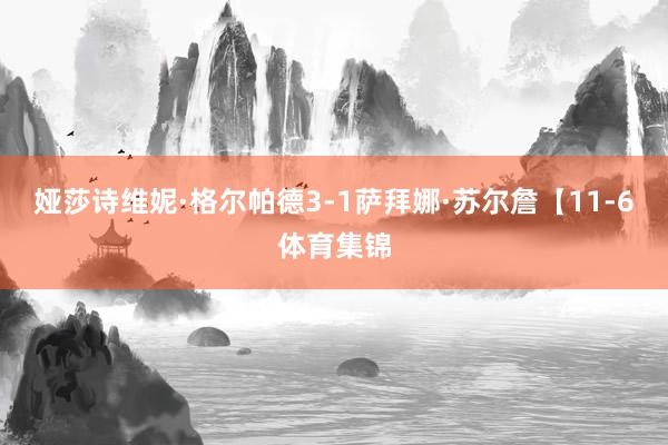 娅莎诗维妮·格尔帕德3-1萨拜娜·苏尔詹【11-6体育集锦